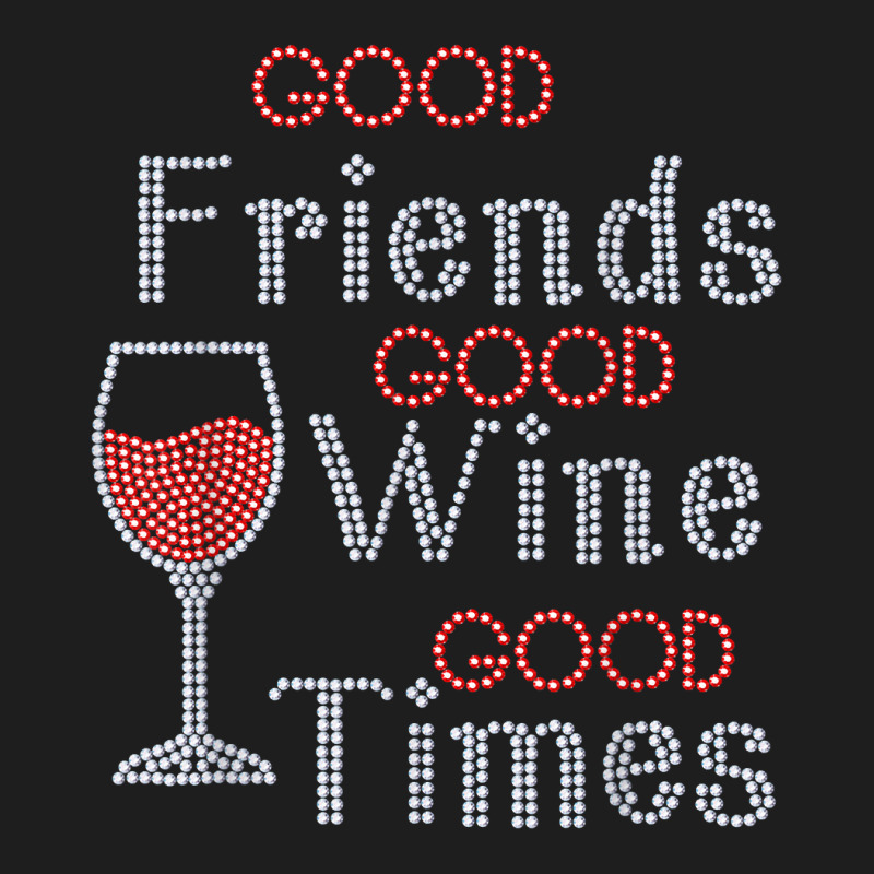 Good Friends Good Wine Good Times Bling Rhinestone T Shirt Classic T-shirt by toroooo | Artistshot