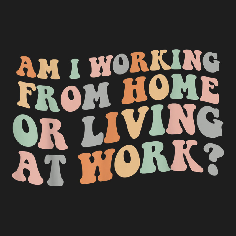 Am I Working From Home Or Living At Work Funny Groovy T Shirt Classic T-shirt by anitrasargisg5b | Artistshot