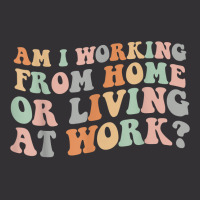 Am I Working From Home Or Living At Work Funny Groovy T Shirt Vintage Hoodie | Artistshot