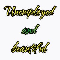 Unemployed And Beautiful (5) T-shirt | Artistshot