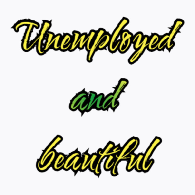 Unemployed And Beautiful (5) T-shirt | Artistshot