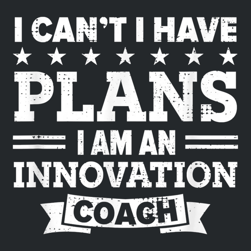 I Can't I Have Plans Innovation Coach Funny Innovator Humor T Shirt Crewneck Sweatshirt by chipbeltzox | Artistshot