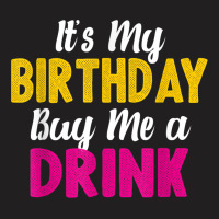 It S My Birthday Buy Me A Drink Funny Humor Birthday Tshirt T-shirt | Artistshot