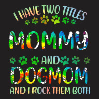 Mommy And Dog Mom T  Shirt I Have Two Titles Mommy And Dog Mom T  Shir T-shirt | Artistshot