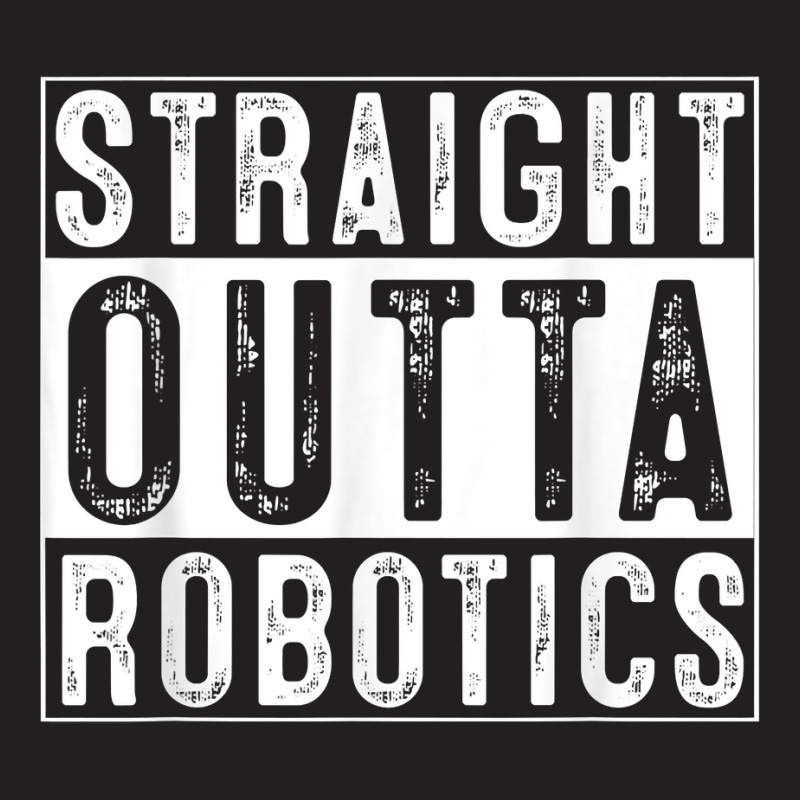 Robotics Engeneering Machine Learning Robot Straight Outta T Shirt T-shirt | Artistshot