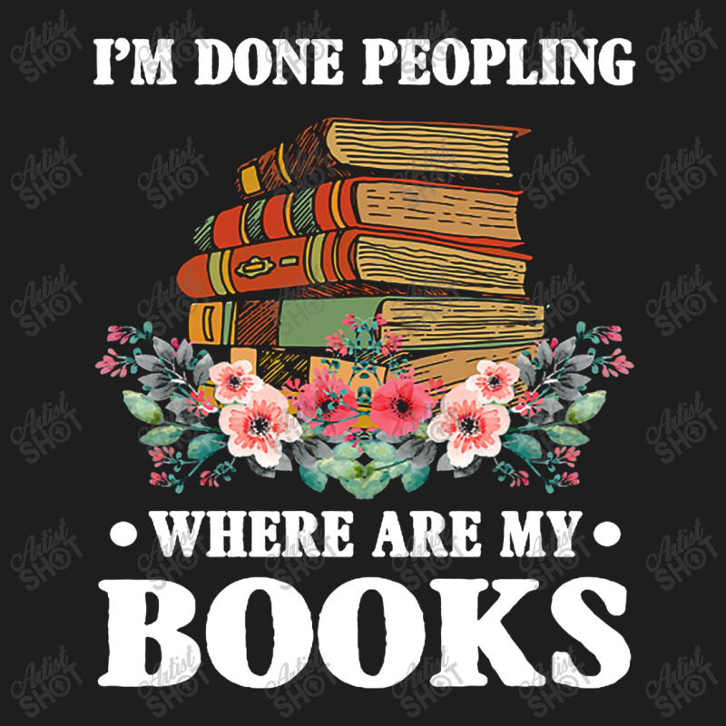 I M Done Peopling Where Is My Books Reading Gift   Book Classic T-shirt by shipnabatikeju | Artistshot