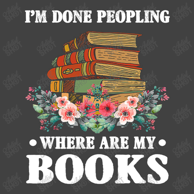 I M Done Peopling Where Is My Books Reading Gift   Book Vintage T-Shirt by shipnabatikeju | Artistshot