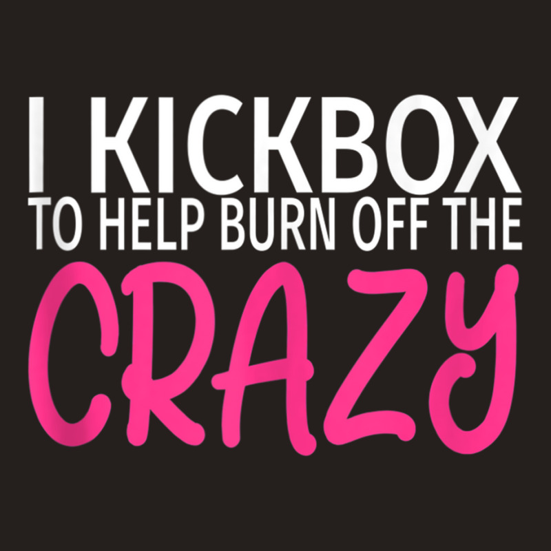 I Kickbox To Burn Off The Crazy - Kickboxing Tank Top Tank Top | Artistshot