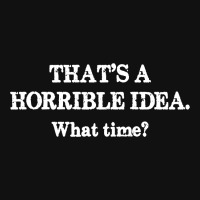 That's A Horrible Idea. What Time Throw Pillow | Artistshot