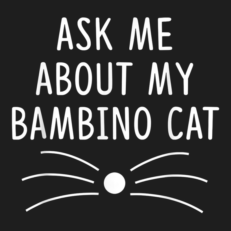 Ask Me About My Bambino Cat Funny Cat Lover T Shirt Classic T-shirt by chipbeltzox | Artistshot