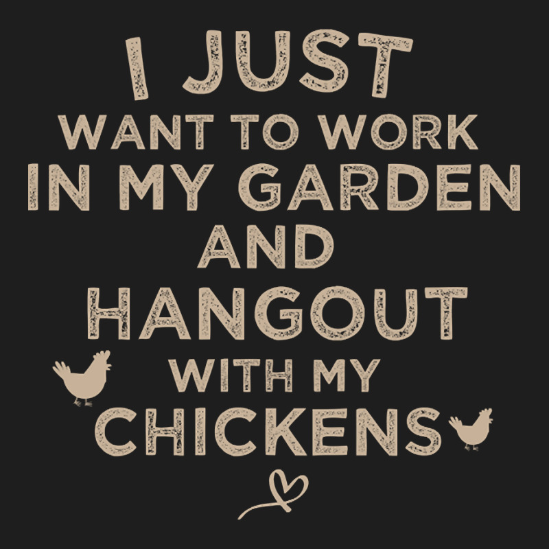 I Just Want To Work In My Garden And Hangout With My Chickens, Funny F Classic T-shirt by poppyallen | Artistshot