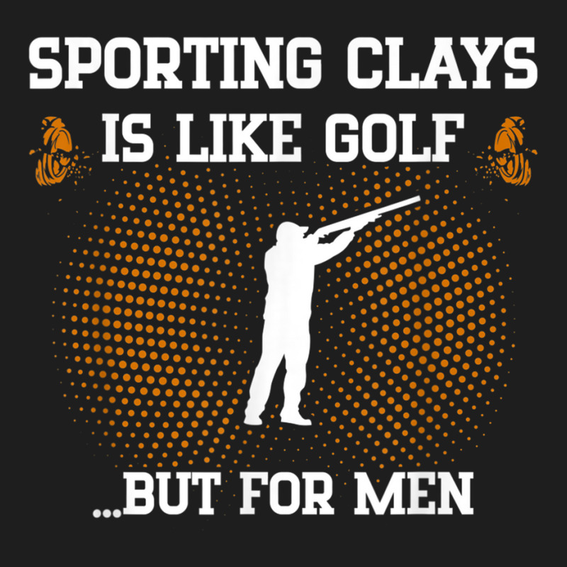 Mens Sporting Clays Is Like Golf But For Men Trap Skeet Shooting T Shi Classic T-shirt | Artistshot