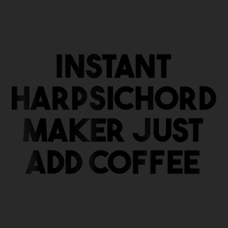 Instant Harpsichord Maker Just Add Coffee T Shirt Printed Hat | Artistshot