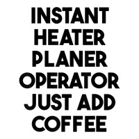 Instant Heater Planer Operator Just Add Coffee T Shirt Long Sleeve Shirts | Artistshot