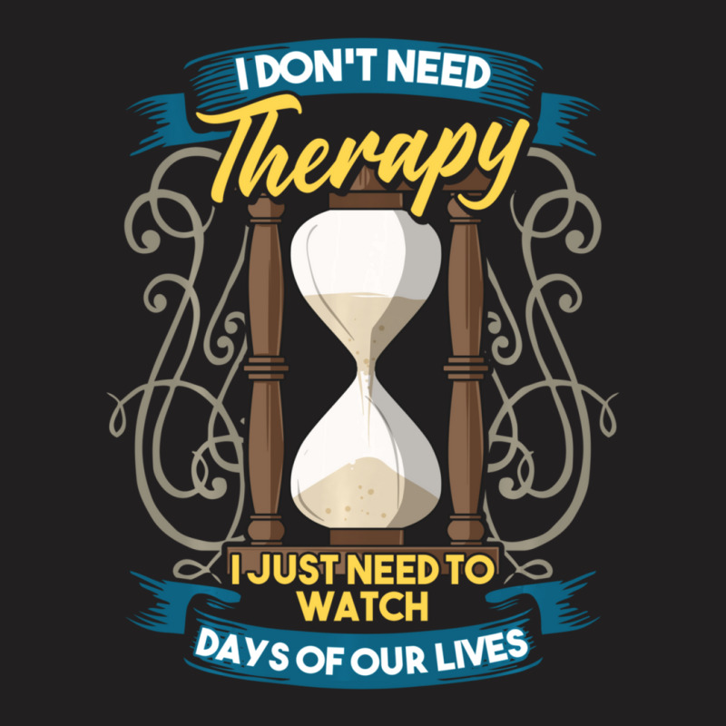 I Don't Need Therapy I Just Need To Watch Days Of Our Lives T-shirt | Artistshot