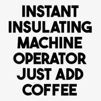 Instant Insulating Machine Operator Just Add Coffee T Shirt Ladies Fitted T-shirt | Artistshot