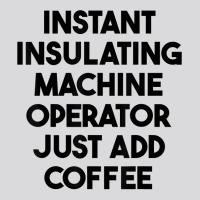 Instant Insulating Machine Operator Just Add Coffee T Shirt Women's Triblend Scoop T-shirt | Artistshot