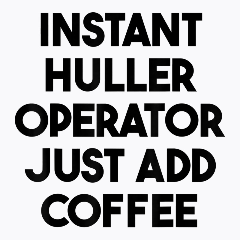 Instant Huller Operator Just Add Coffee T Shirt T-Shirt by chipbeltzox | Artistshot