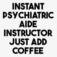 Instant Psychiatric Aide Instructor Just Add Coffee T Shirt Ladies Fitted T-shirt | Artistshot