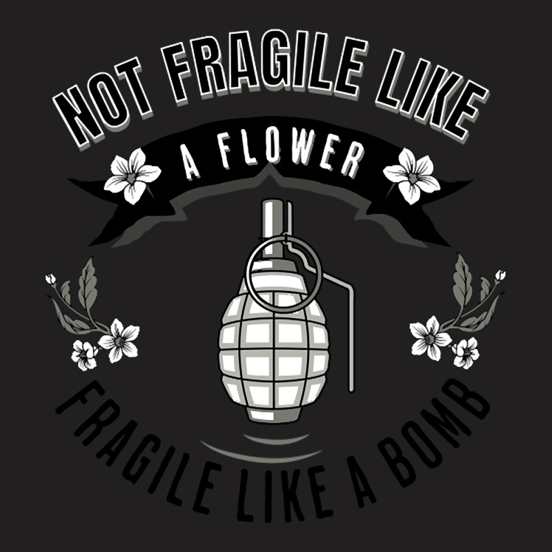 Not Fragile Like A Flower Fragile Like A Bomb-glf6b T-shirt | Artistshot