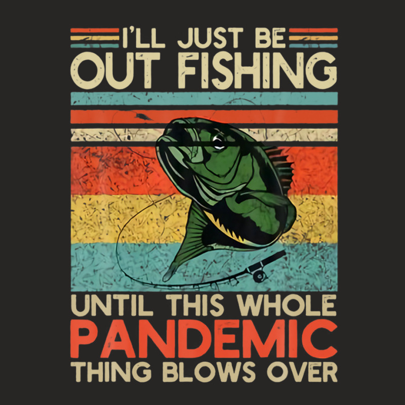 I'll Just Be Out Fishing Until This Pandemic Blows Over Ladies Fitted T-shirt | Artistshot