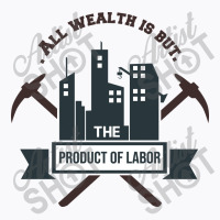 All Wealth Is But The Product Of Labor T-shirt | Artistshot