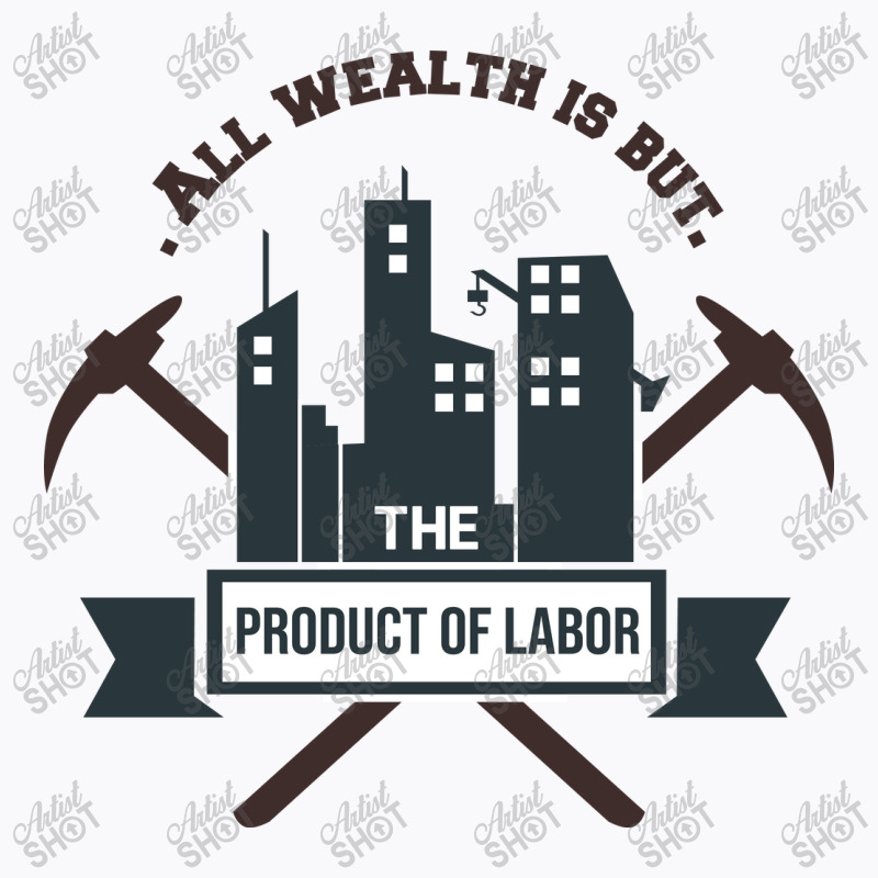 All Wealth Is But The Product Of Labor T-shirt | Artistshot