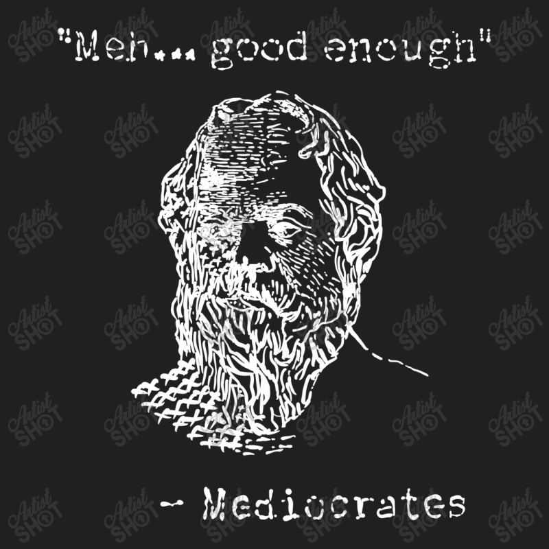 Mediocrates Meh Good Enough Sarcasm T-Shirt by celvin | Artistshot