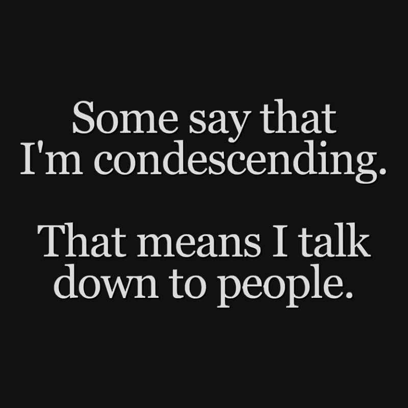 Some People Say I'm Condescending. That Means I Talk Down To People. Graphic T-shirt by rastyrocl | Artistshot