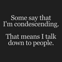 Some People Say I'm Condescending. That Means I Talk Down To People. Classic T-shirt | Artistshot