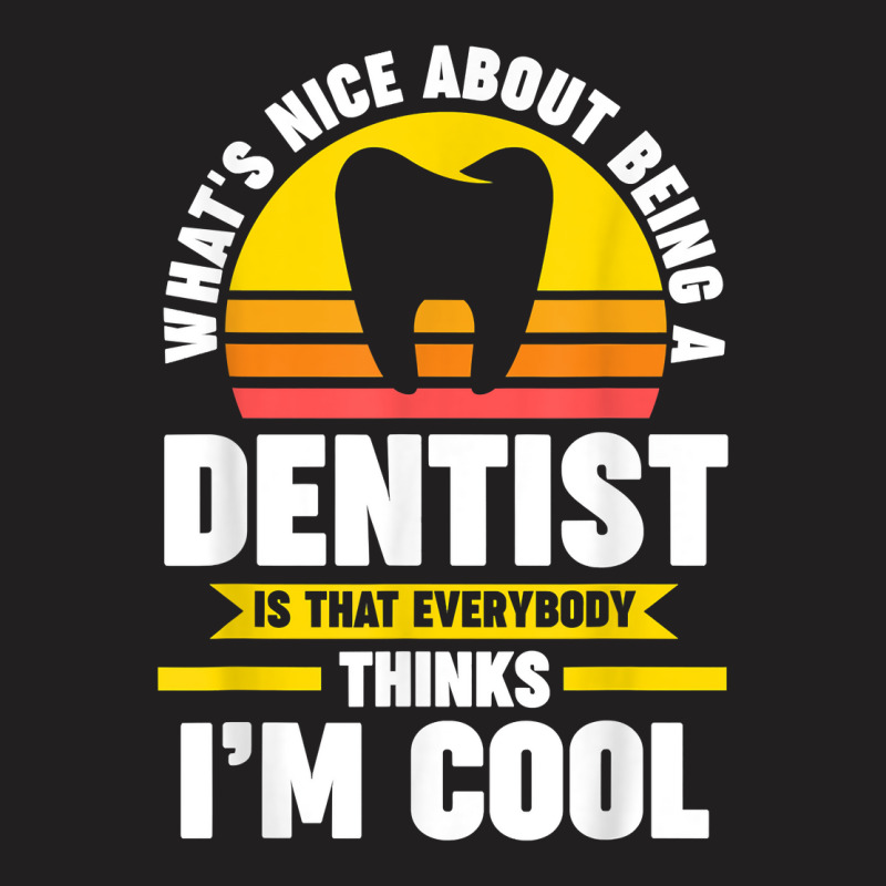 What's Nice About Being A Dentist Dentist Job T Shirt T-shirt | Artistshot