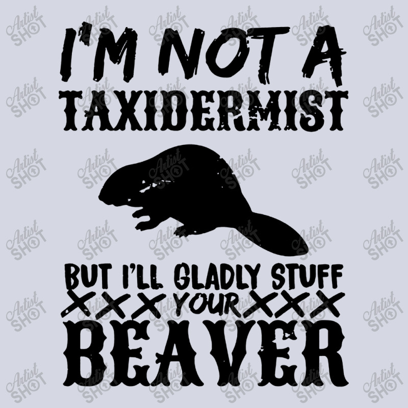 I Am Not A Taxidermist But I Will Stuff Your Beaver Fleece Short by Angel Tees | Artistshot