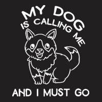 My Dog Is Calling And I Must Go T  Shirt My Dog Is Calling Me And I Mu T-shirt | Artistshot