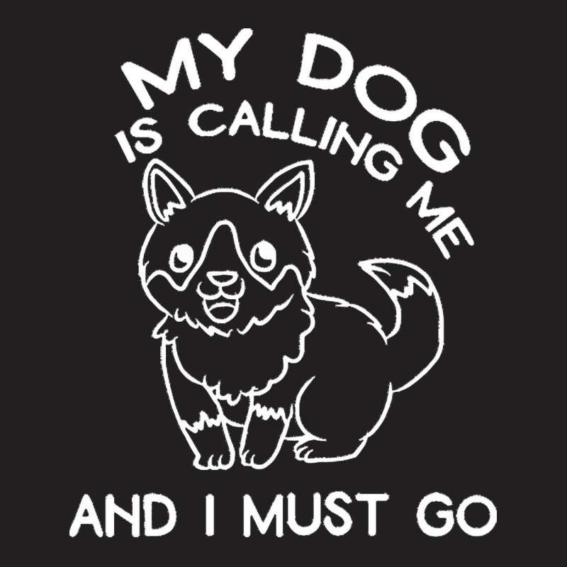 My Dog Is Calling And I Must Go T  Shirt My Dog Is Calling Me And I Mu T-shirt | Artistshot