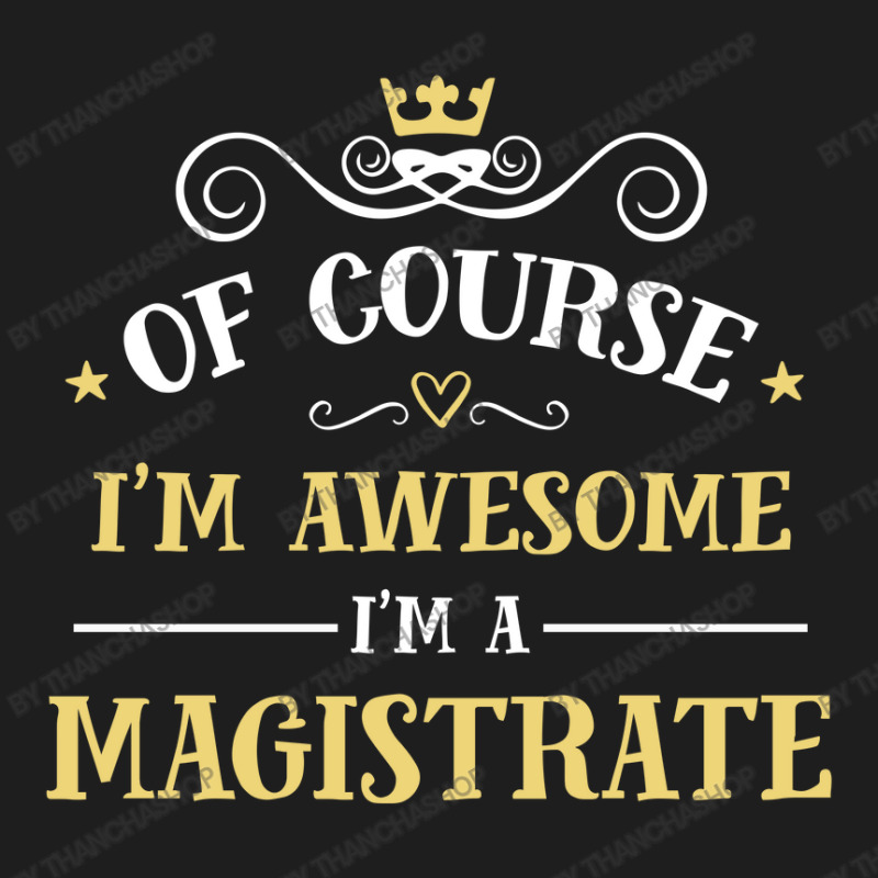 Of Course I'm Awesome I'm A Magistrate Classic T-shirt by thanchashop | Artistshot