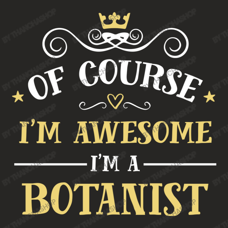 Of Course I'm Awesome I'm A Botanist Ladies Fitted T-Shirt by thanchashop | Artistshot