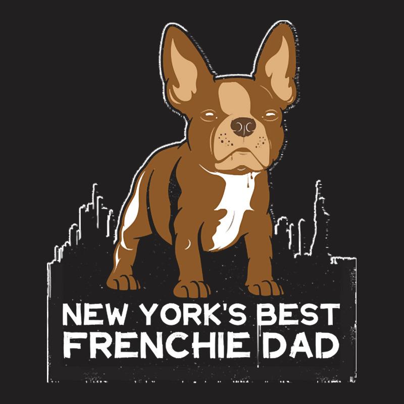 French Bulldog T  Shirt New York Best Frenchie Dad T  Shirt T-Shirt by hiram84349 | Artistshot