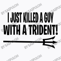 I Just Killed A Guy With A Trident! T-shirt | Artistshot