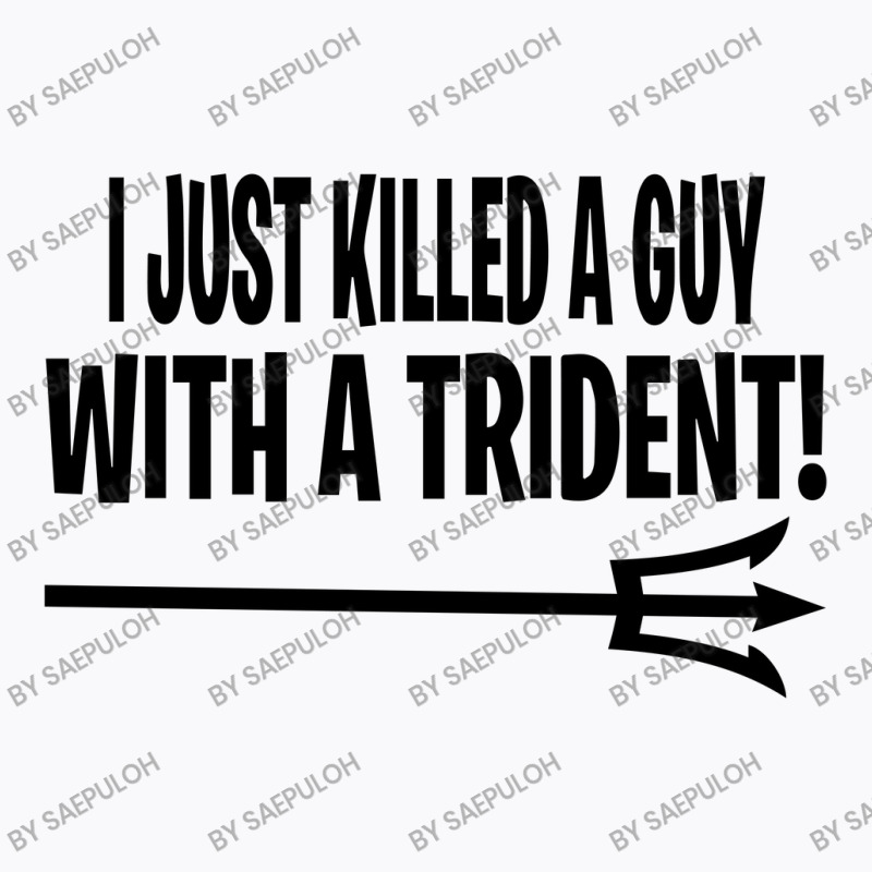 I Just Killed A Guy With A Trident! T-shirt | Artistshot