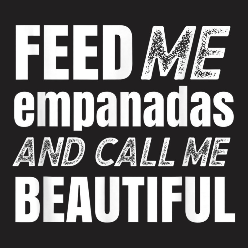 Funny Feed Me Empanadas T-shirt | Artistshot