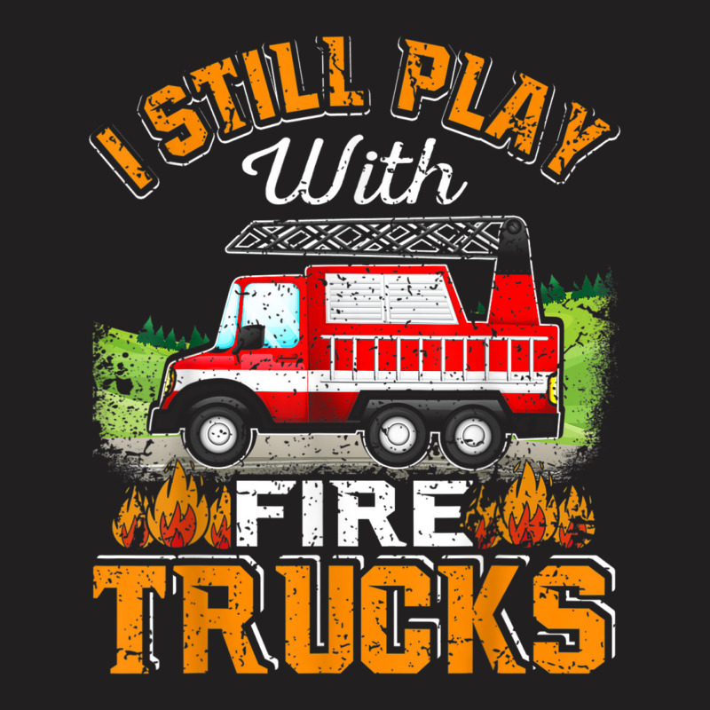 Funny Firefighter T Shirt I Still Play With Fire Trucks002 T-shirt | Artistshot