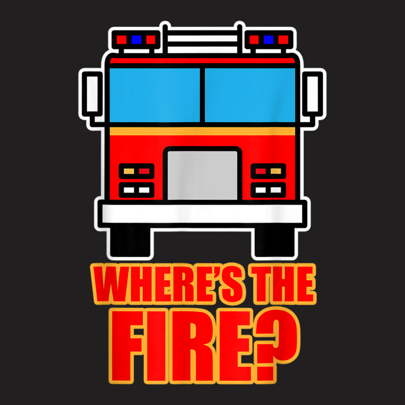 Funny Firefighter Where's The Fire Shirt Women Men Kids Gift T-shirt | Artistshot