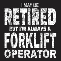Funny Forklift Shirt I May Be Retired Forklift Driver Gift T-shirt | Artistshot