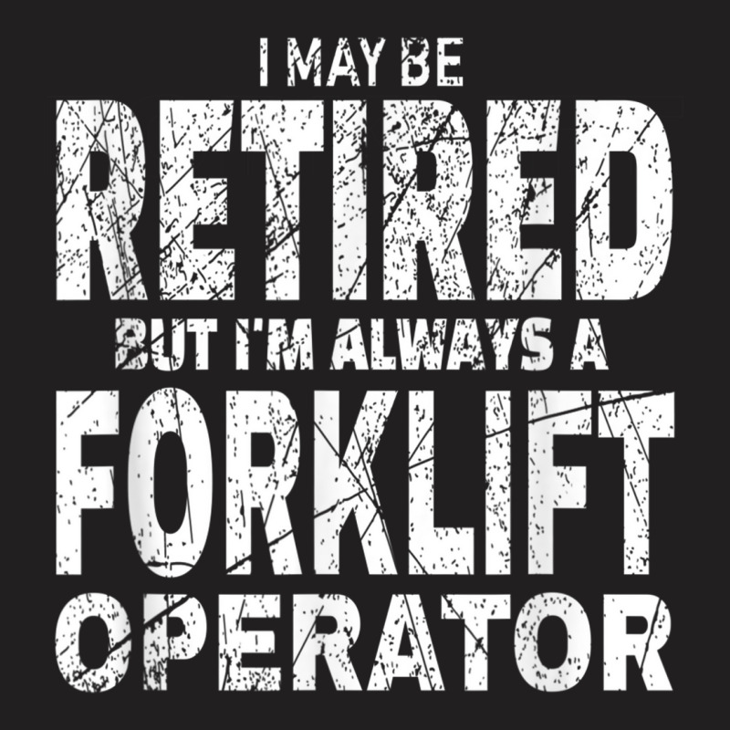 Funny Forklift Shirt I May Be Retired Forklift Driver Gift T-shirt | Artistshot