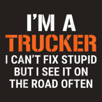 Funny I'm A Truck Driver Can't Fix Stupid Tank Top | Artistshot