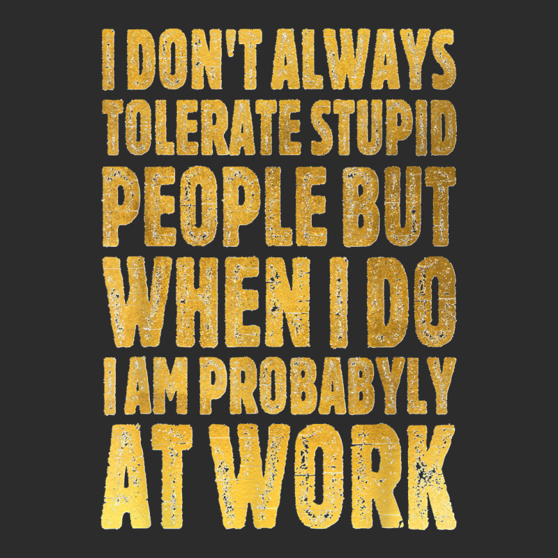 I Don't Always Tolerate Stupid People Work Funny Work Quote Exclusive T-shirt | Artistshot