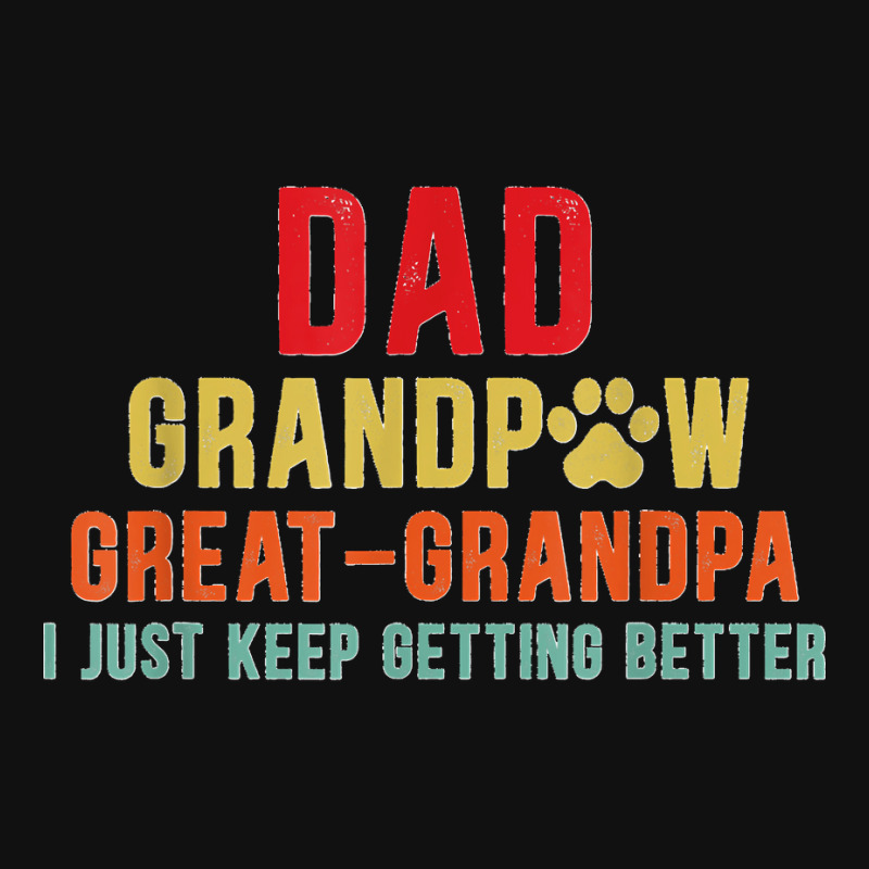 Mens Dad Grandpa Great Grandpa I Just Keep Getting Better Metal Print ...