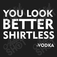 You Look Better Shirtless Classic T-shirt | Artistshot