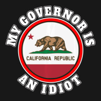 My Governor Is An Idiot Sarcastic California Politics Gift Flannel Shirt | Artistshot