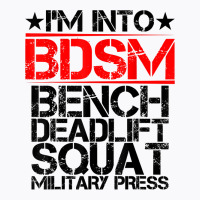 I'm Into Bdsm Bench Squat Deadlift Military Press        . T Shirt T-shirt | Artistshot